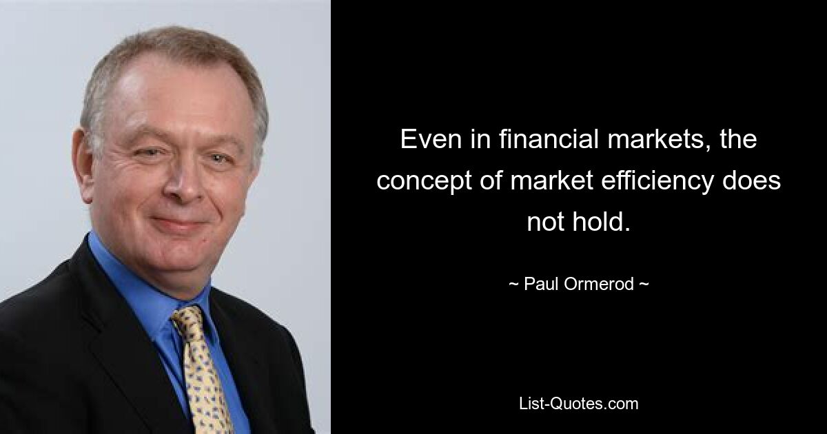 Even in financial markets, the concept of market efficiency does not hold. — © Paul Ormerod