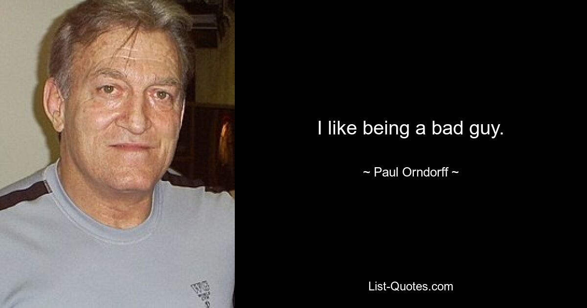 I like being a bad guy. — © Paul Orndorff