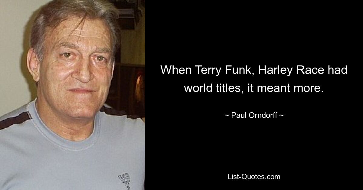 When Terry Funk, Harley Race had world titles, it meant more. — © Paul Orndorff