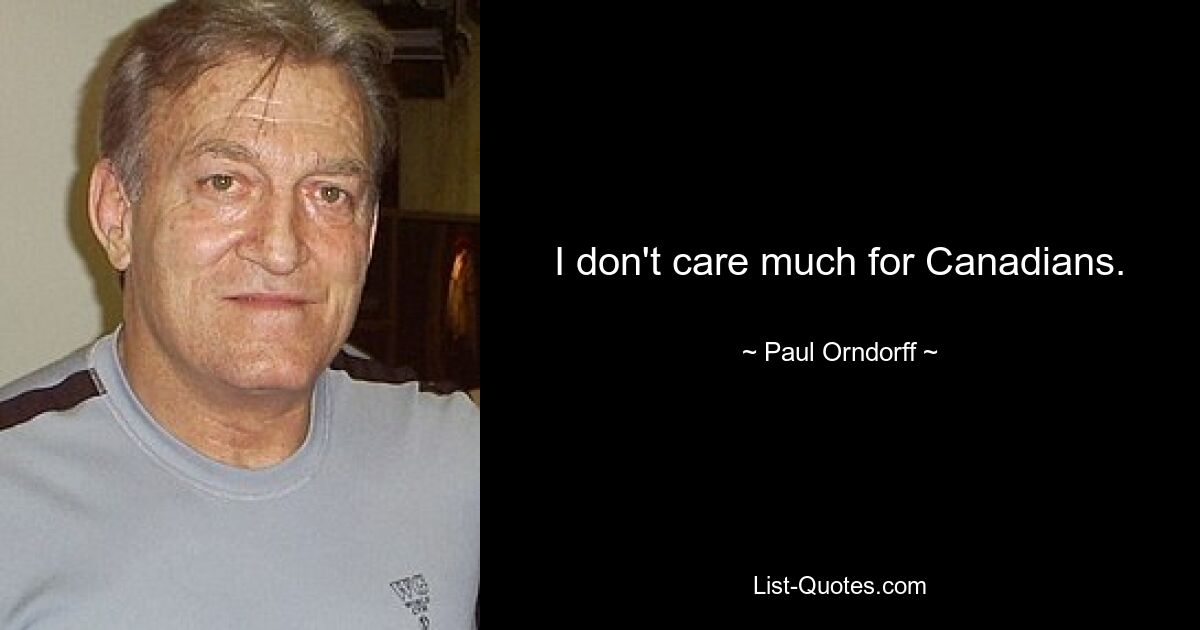 I don't care much for Canadians. — © Paul Orndorff