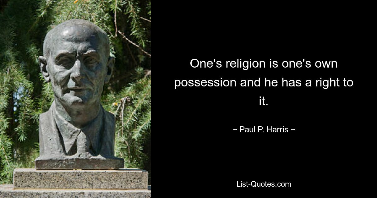 One's religion is one's own possession and he has a right to it. — © Paul P. Harris