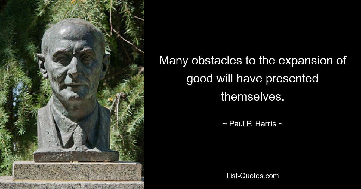 Many obstacles to the expansion of good will have presented themselves. — © Paul P. Harris