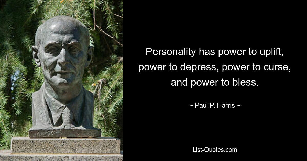 Personality has power to uplift, power to depress, power to curse, and power to bless. — © Paul P. Harris