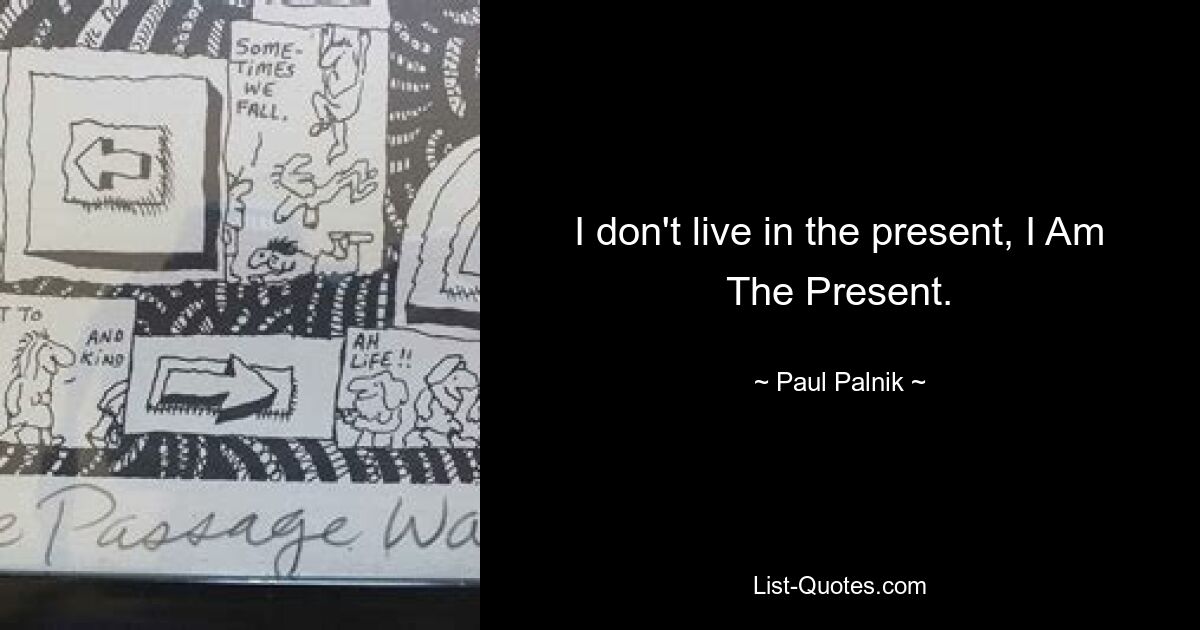 I don't live in the present, I Am The Present. — © Paul Palnik