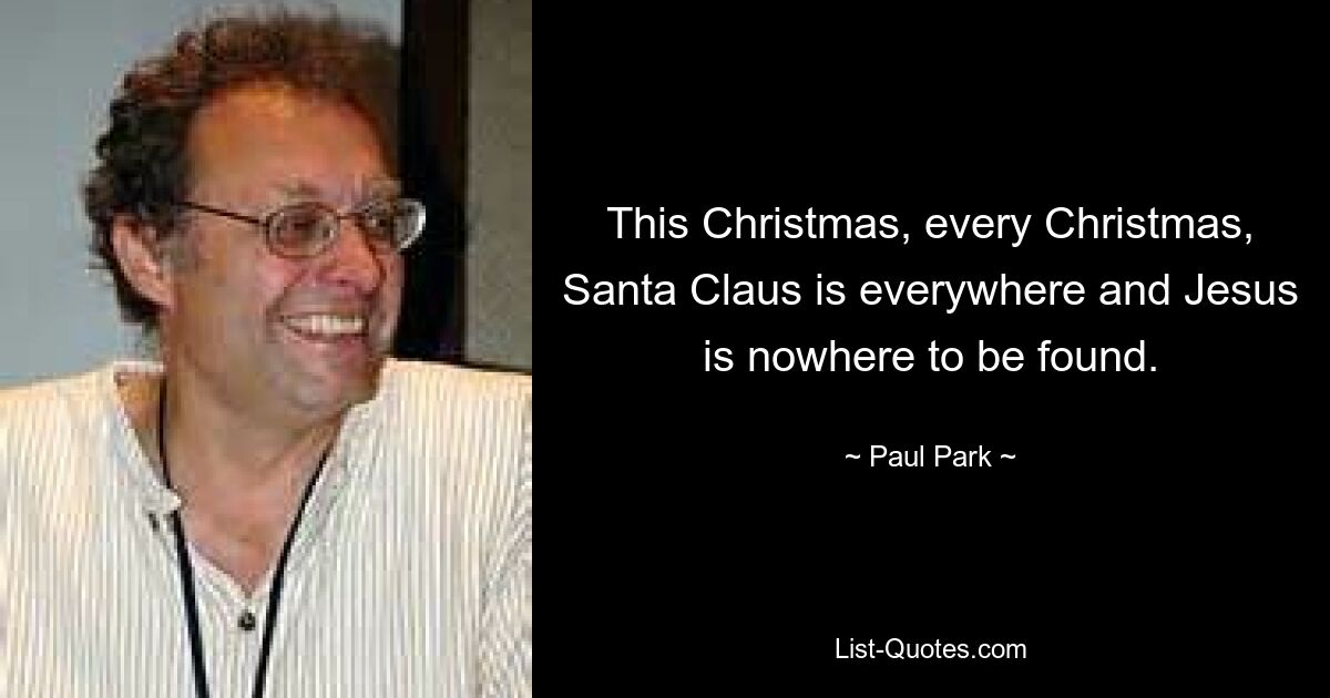 This Christmas, every Christmas, Santa Claus is everywhere and Jesus is nowhere to be found. — © Paul Park