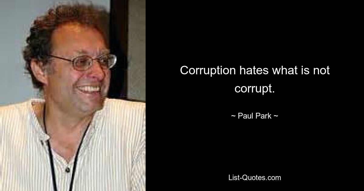 Corruption hates what is not corrupt. — © Paul Park