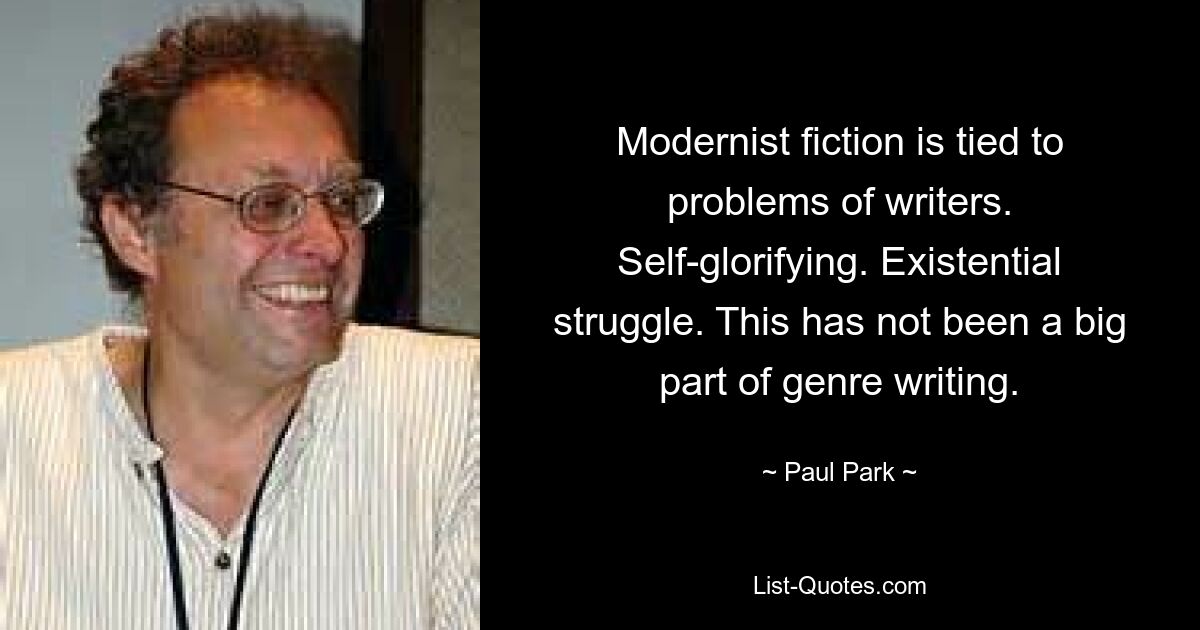 Modernist fiction is tied to problems of writers. Self-glorifying. Existential struggle. This has not been a big part of genre writing. — © Paul Park