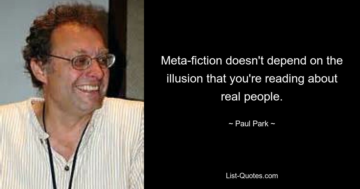 Meta-fiction doesn't depend on the illusion that you're reading about real people. — © Paul Park