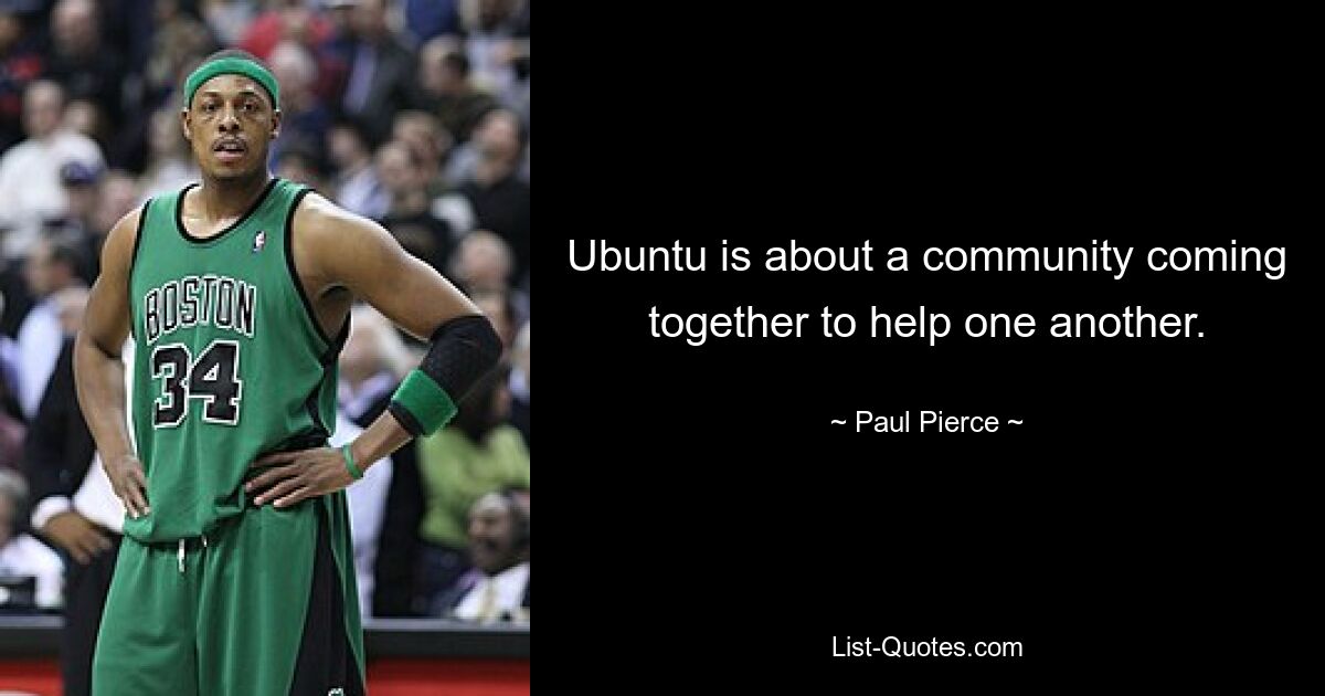 Ubuntu is about a community coming together to help one another. — © Paul Pierce