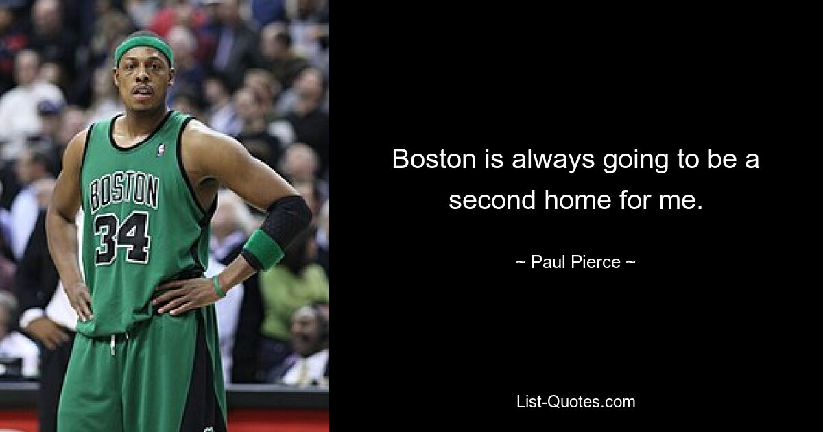 Boston is always going to be a second home for me. — © Paul Pierce