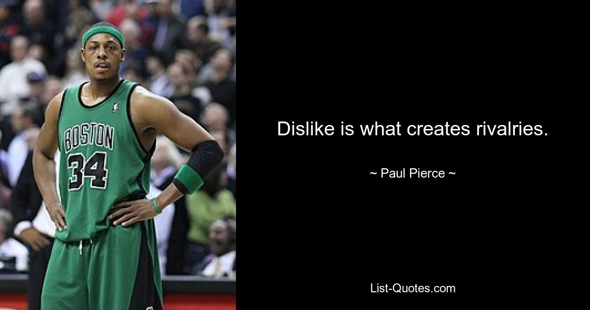 Dislike is what creates rivalries. — © Paul Pierce