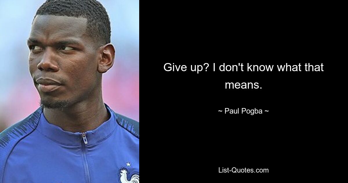 Aufgeben? Ich weiß nicht, was das bedeutet. — © Paul Pogba