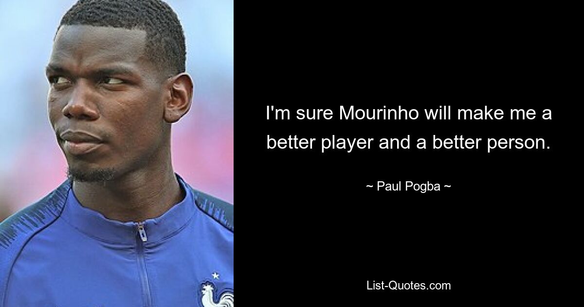 I'm sure Mourinho will make me a better player and a better person. — © Paul Pogba