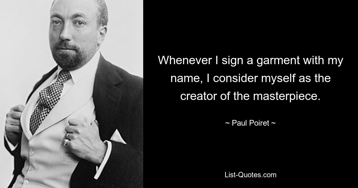 Whenever I sign a garment with my name, I consider myself as the creator of the masterpiece. — © Paul Poiret