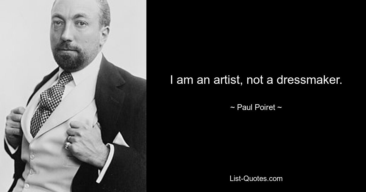 I am an artist, not a dressmaker. — © Paul Poiret