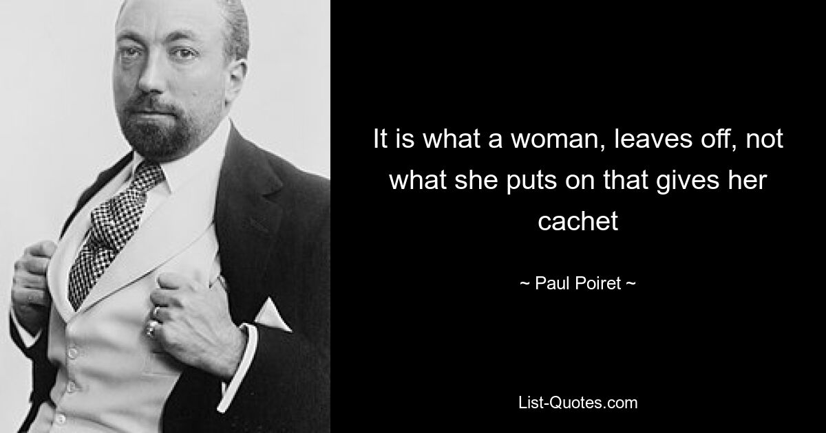 It is what a woman, leaves off, not what she puts on that gives her cachet — © Paul Poiret