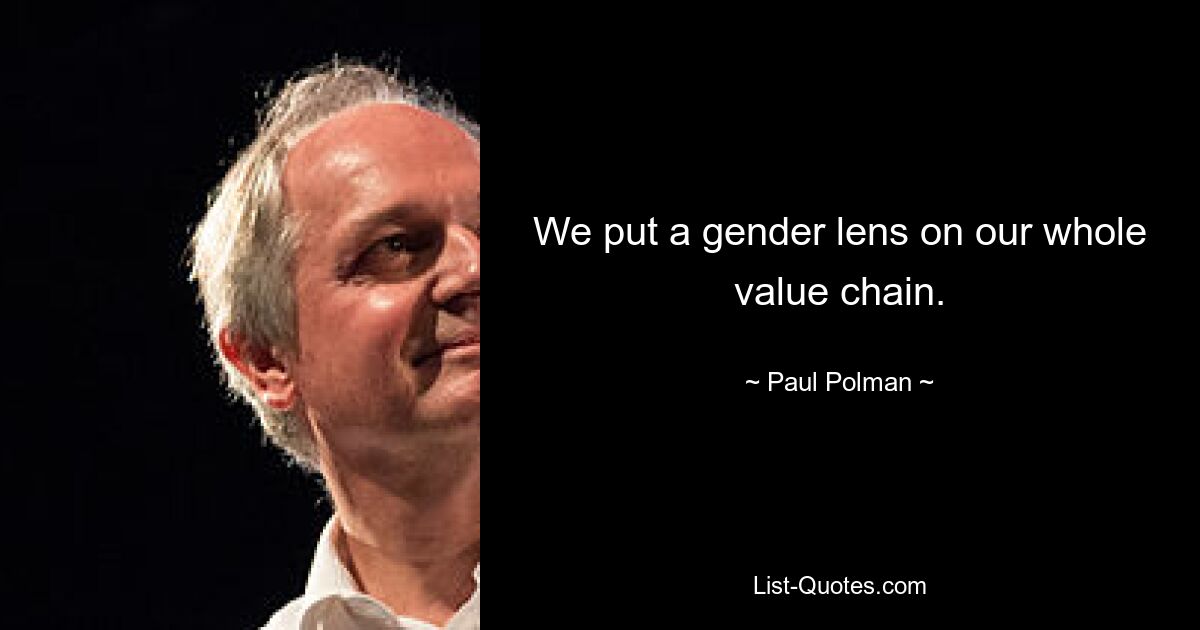 We put a gender lens on our whole value chain. — © Paul Polman