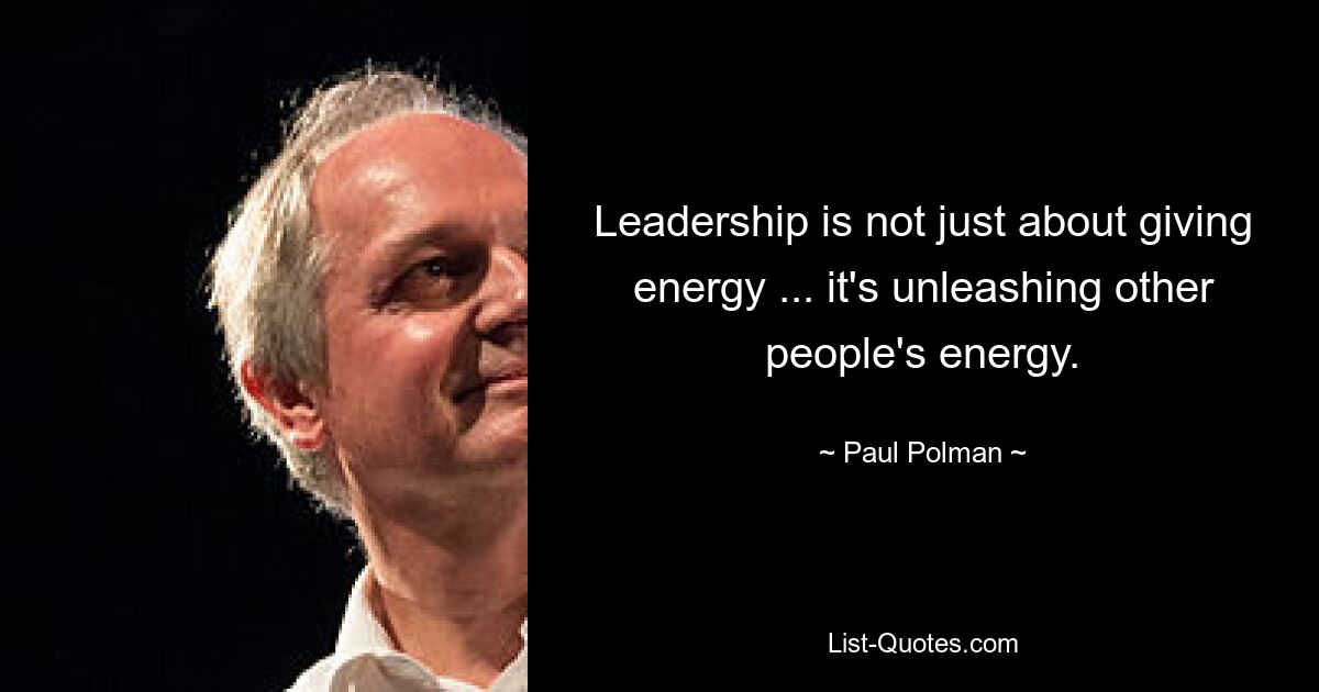 Leadership is not just about giving energy ... it's unleashing other people's energy. — © Paul Polman