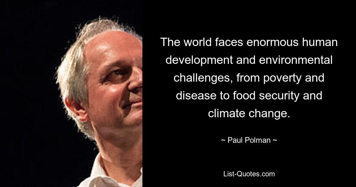 The world faces enormous human development and environmental challenges, from poverty and disease to food security and climate change. — © Paul Polman