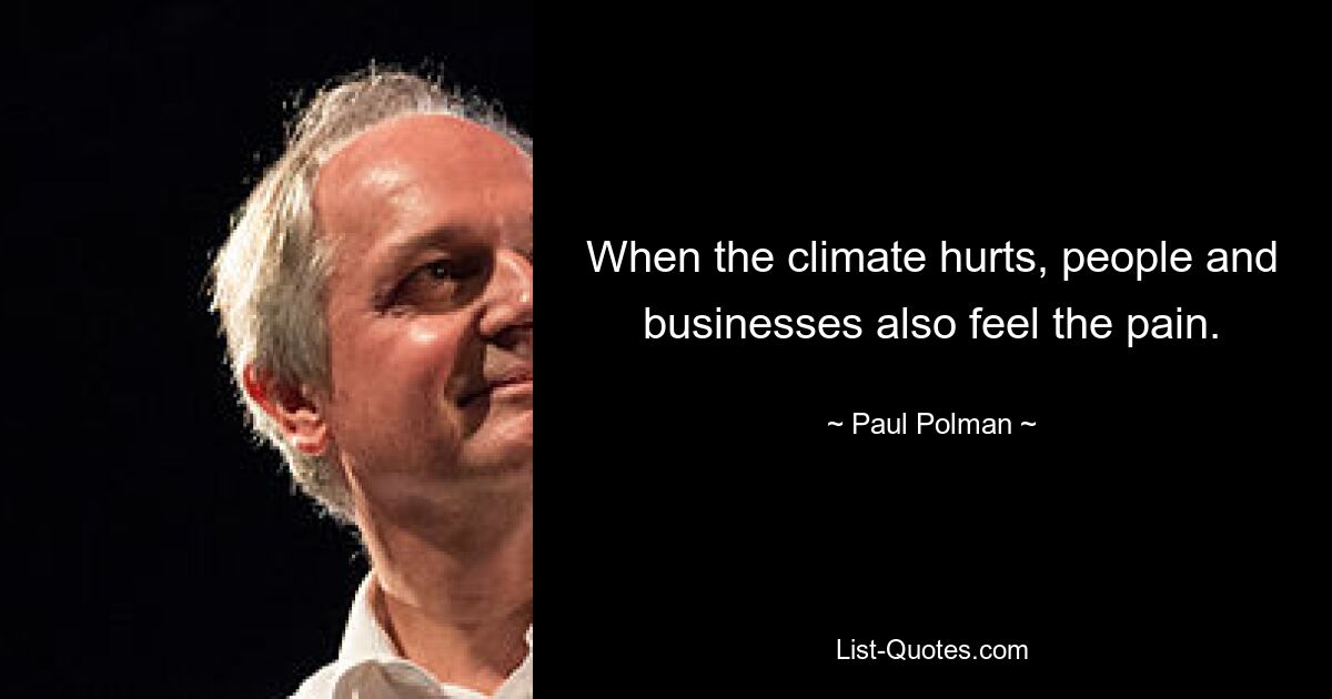 When the climate hurts, people and businesses also feel the pain. — © Paul Polman