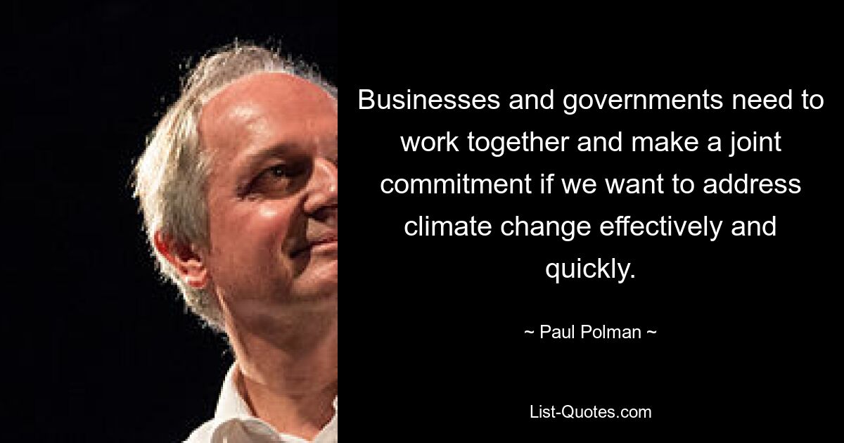 Businesses and governments need to work together and make a joint commitment if we want to address climate change effectively and quickly. — © Paul Polman