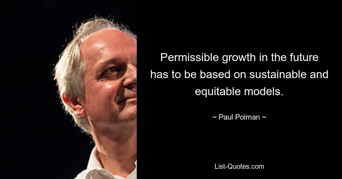 Permissible growth in the future has to be based on sustainable and equitable models. — © Paul Polman