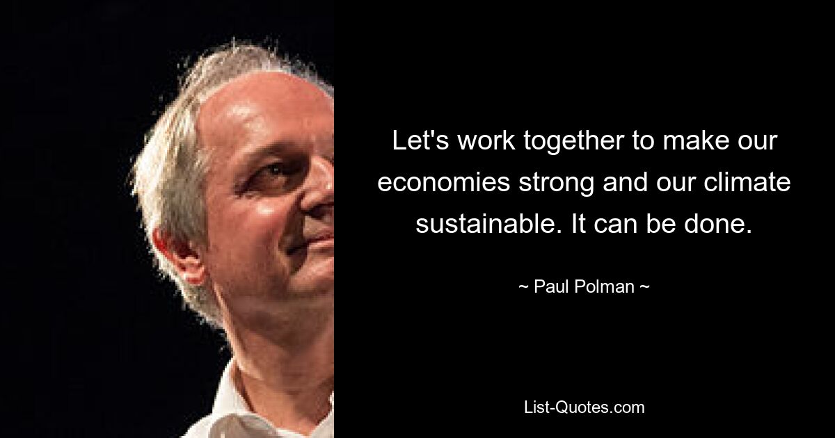 Let's work together to make our economies strong and our climate sustainable. It can be done. — © Paul Polman