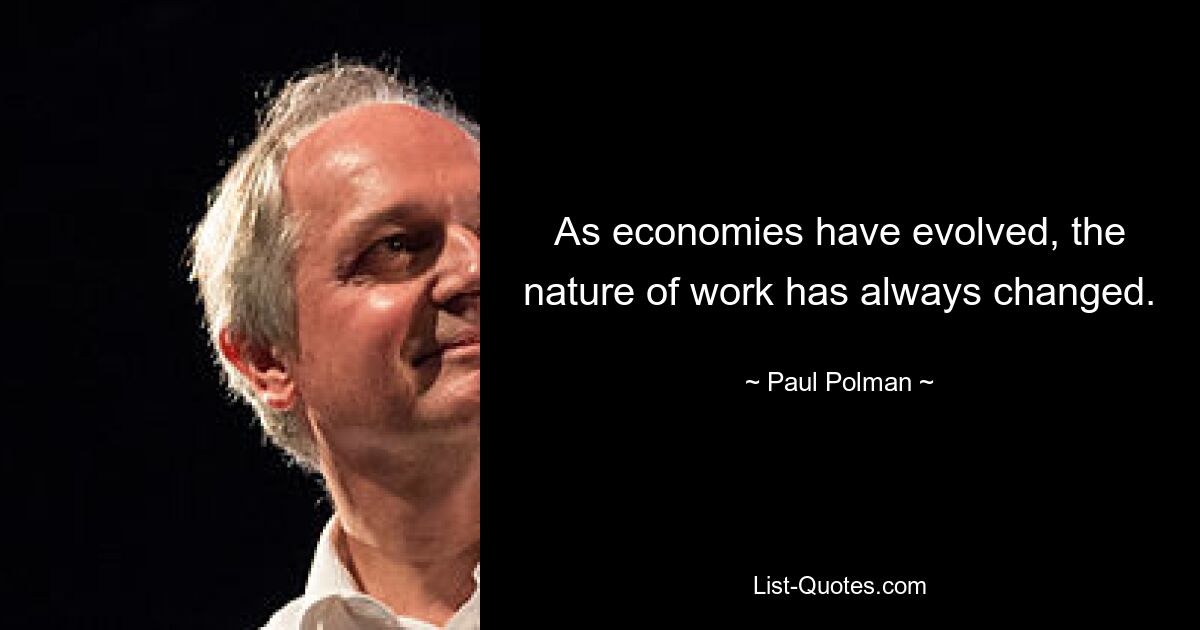 As economies have evolved, the nature of work has always changed. — © Paul Polman