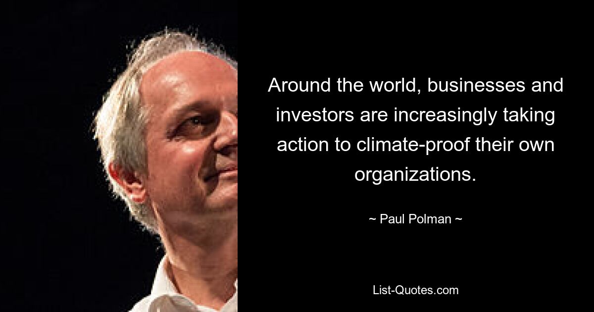 Around the world, businesses and investors are increasingly taking action to climate-proof their own organizations. — © Paul Polman