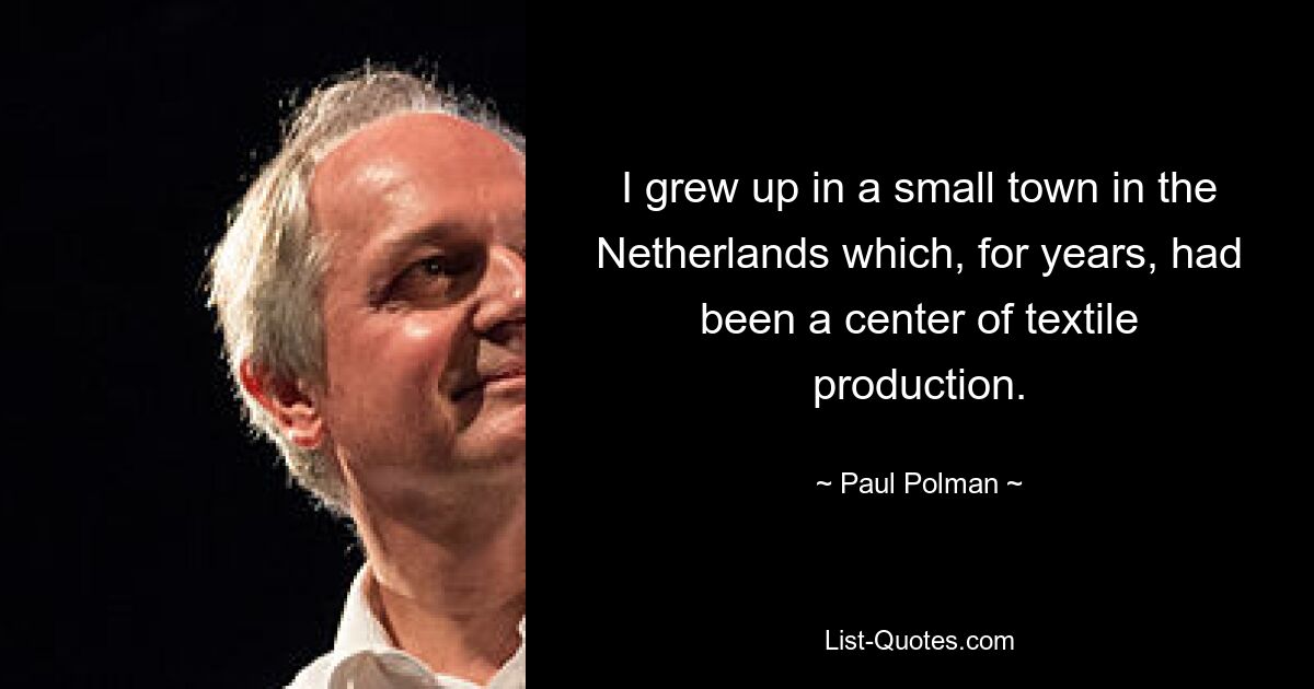 I grew up in a small town in the Netherlands which, for years, had been a center of textile production. — © Paul Polman