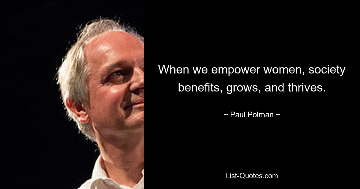 When we empower women, society benefits, grows, and thrives. — © Paul Polman