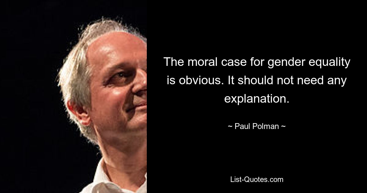 The moral case for gender equality is obvious. It should not need any explanation. — © Paul Polman