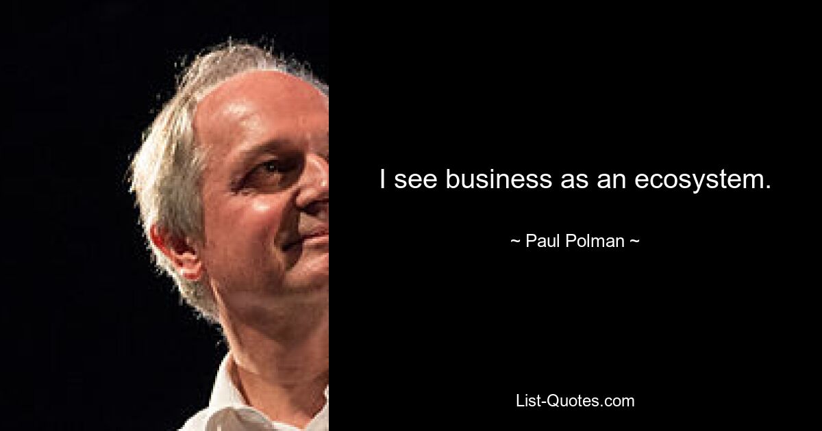 I see business as an ecosystem. — © Paul Polman