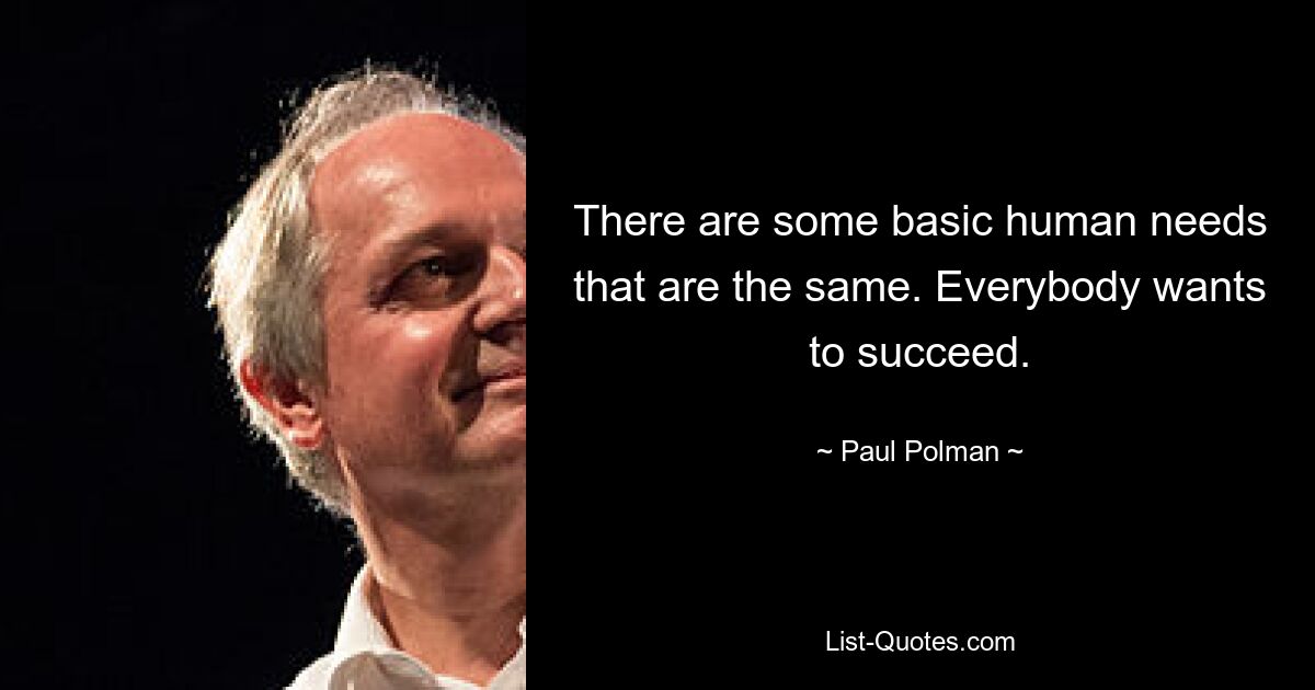 There are some basic human needs that are the same. Everybody wants to succeed. — © Paul Polman