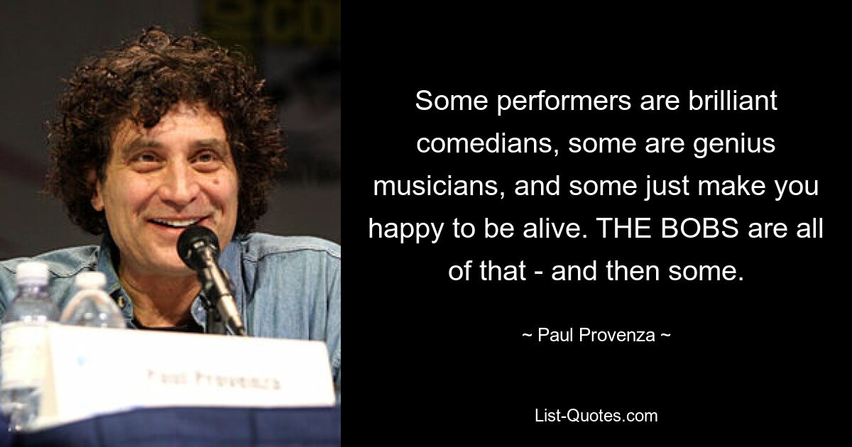 Some performers are brilliant comedians, some are genius musicians, and some just make you happy to be alive. THE BOBS are all of that - and then some. — © Paul Provenza