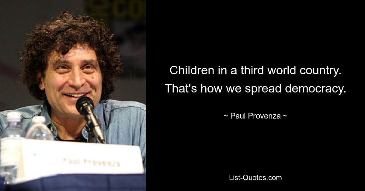 Children in a third world country. That's how we spread democracy. — © Paul Provenza