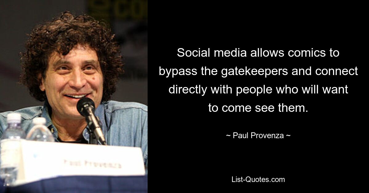 Social media allows comics to bypass the gatekeepers and connect directly with people who will want to come see them. — © Paul Provenza