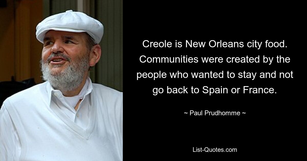 Creole is New Orleans city food. Communities were created by the people who wanted to stay and not go back to Spain or France. — © Paul Prudhomme