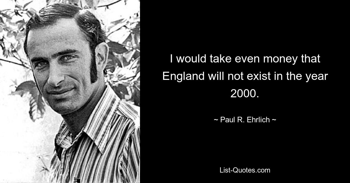 I would take even money that England will not exist in the year 2000. — © Paul R. Ehrlich