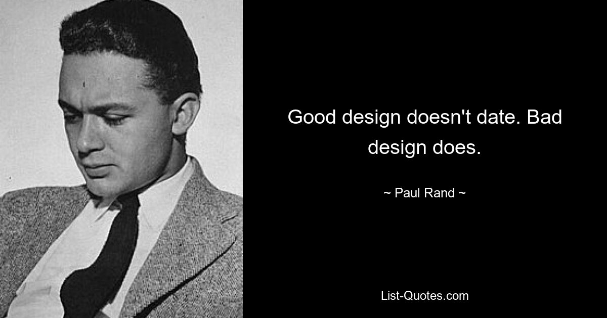 Good design doesn't date. Bad design does. — © Paul Rand