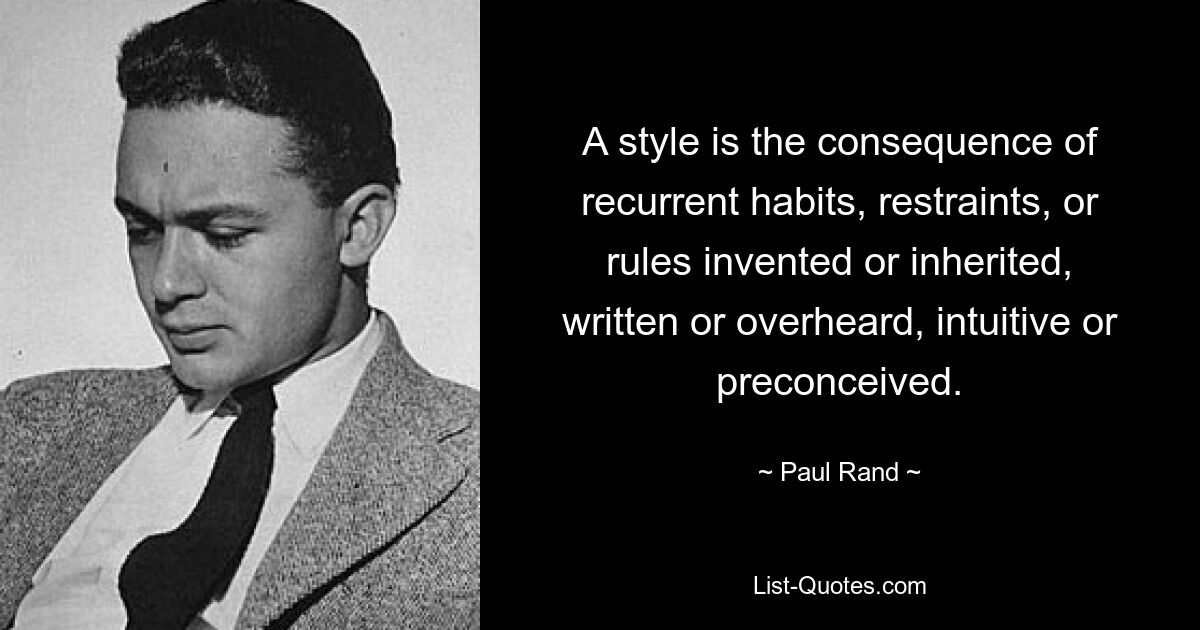 A style is the consequence of recurrent habits, restraints, or rules invented or inherited, written or overheard, intuitive or preconceived. — © Paul Rand