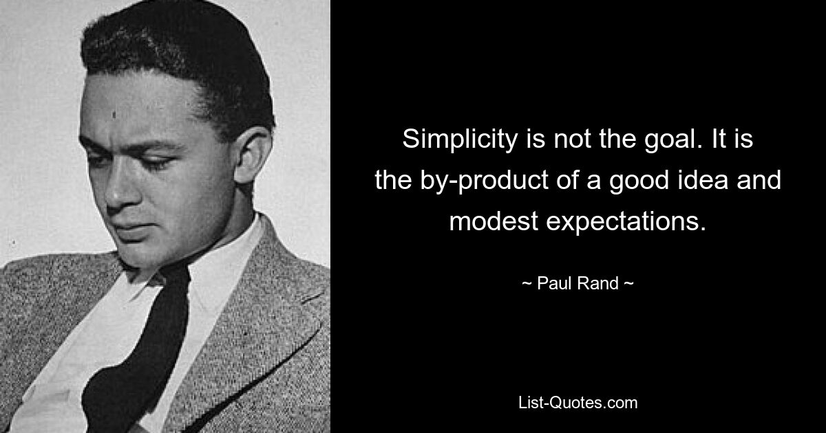 Simplicity is not the goal. It is the by-product of a good idea and modest expectations. — © Paul Rand