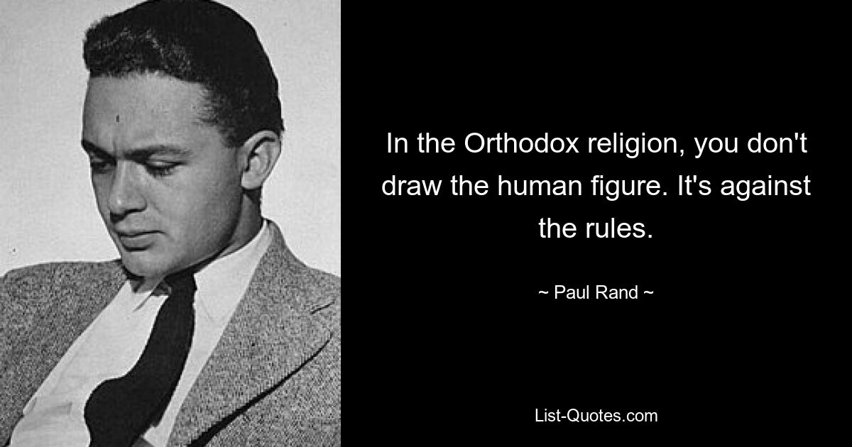 In the Orthodox religion, you don't draw the human figure. It's against the rules. — © Paul Rand