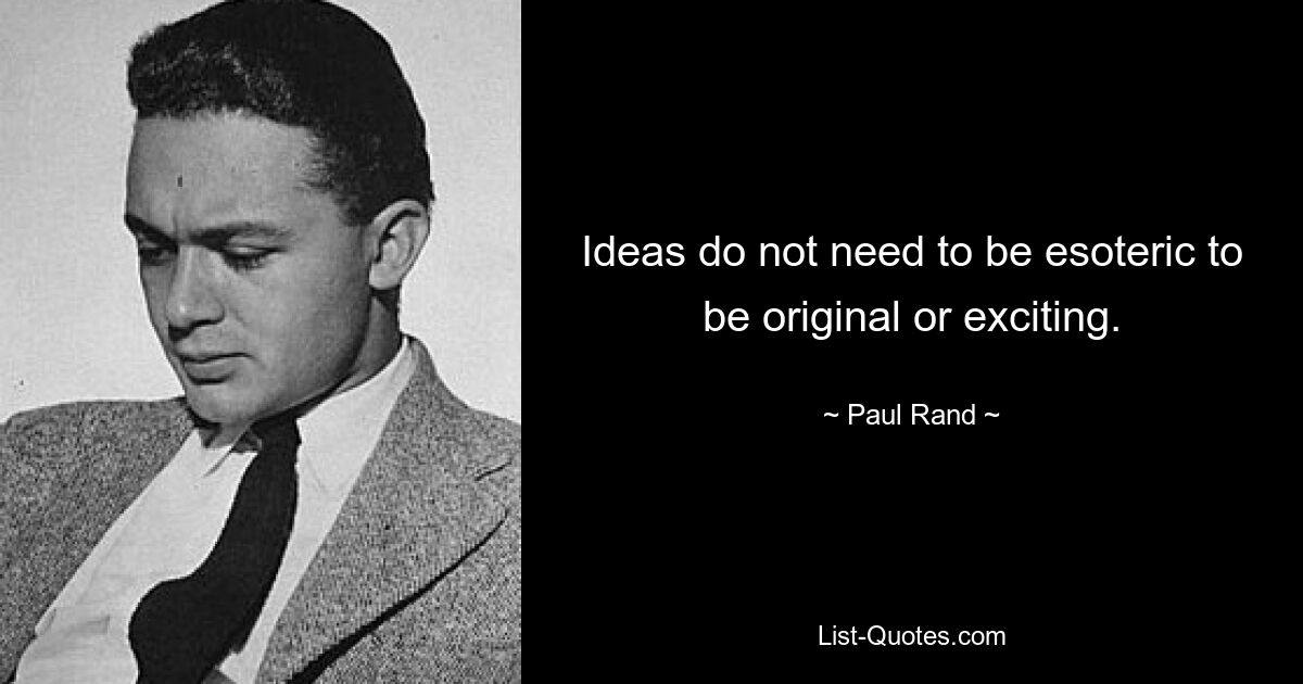 Ideas do not need to be esoteric to be original or exciting. — © Paul Rand