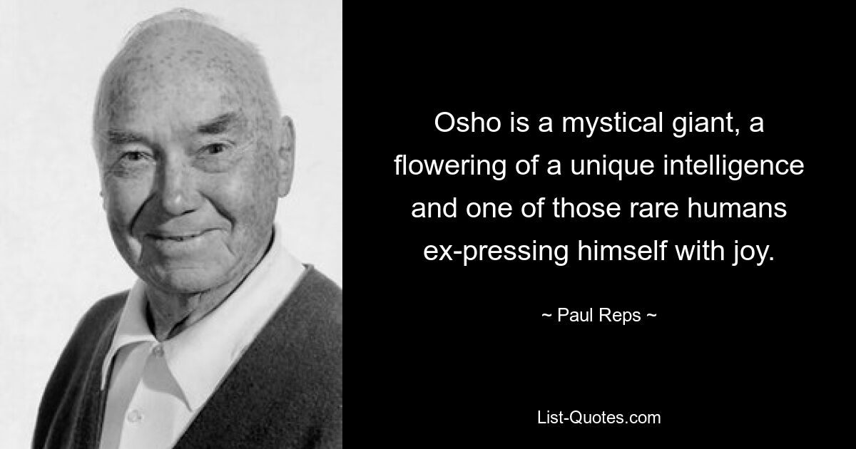 Osho is a mystical giant, a flowering of a unique intelligence and one of those rare humans ex-pressing himself with joy. — © Paul Reps