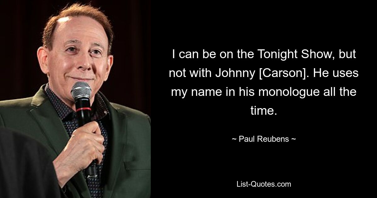 Ich kann in der Tonight Show sein, aber nicht mit Johnny [Carson]. Er verwendet ständig meinen Namen in seinem Monolog. — © Paul Reubens