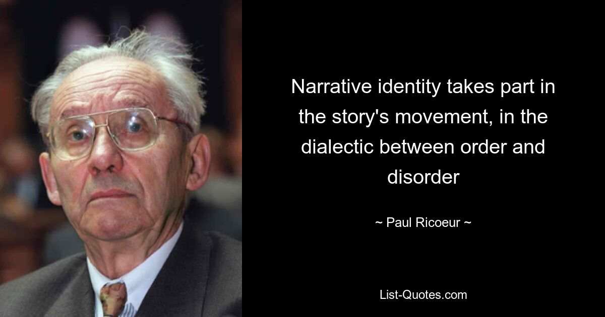 Narrative identity takes part in the story's movement, in the dialectic between order and disorder — © Paul Ricoeur