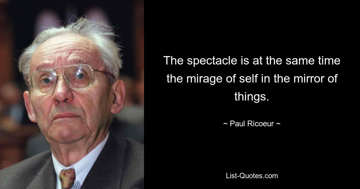 The spectacle is at the same time the mirage of self in the mirror of things. — © Paul Ricoeur