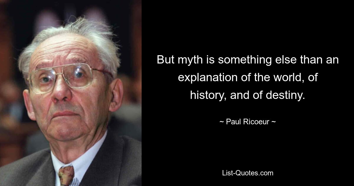 But myth is something else than an explanation of the world, of history, and of destiny. — © Paul Ricoeur