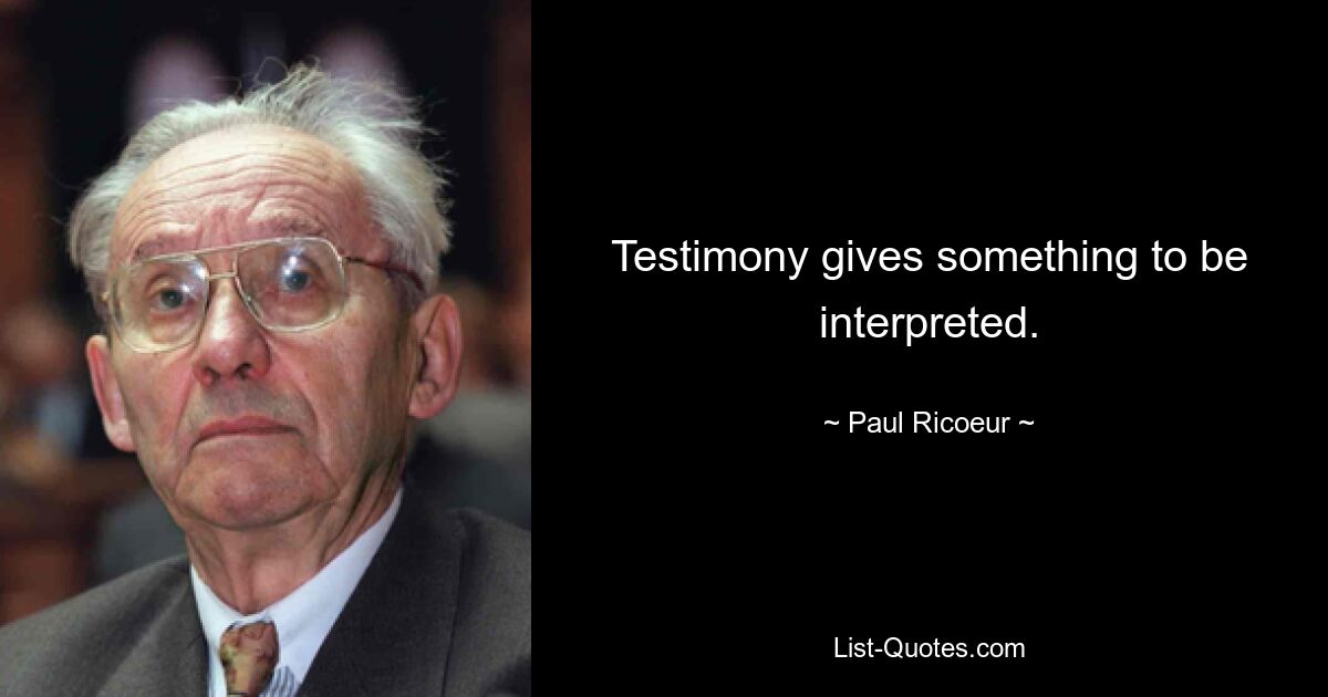 Testimony gives something to be interpreted. — © Paul Ricoeur